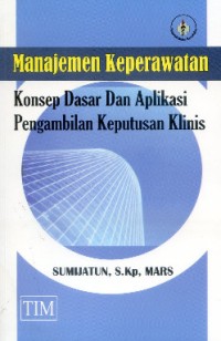 Manajemen keperawatan :konsep dasar dan aplikasi pengambilan keputusan klinis